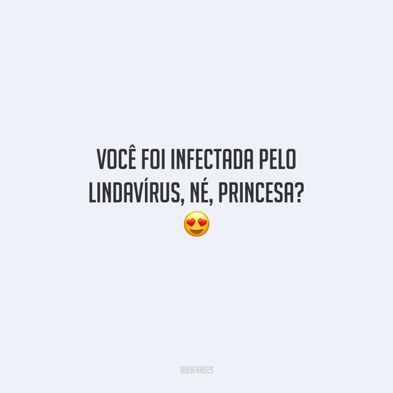Você foi infectada pelo lindavírus, né, princesa? 