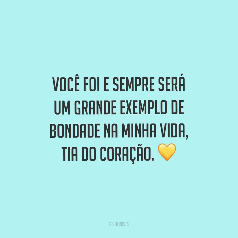 Você foi e sempre será um grande exemplo de bondade na minha vida, tia do coração.