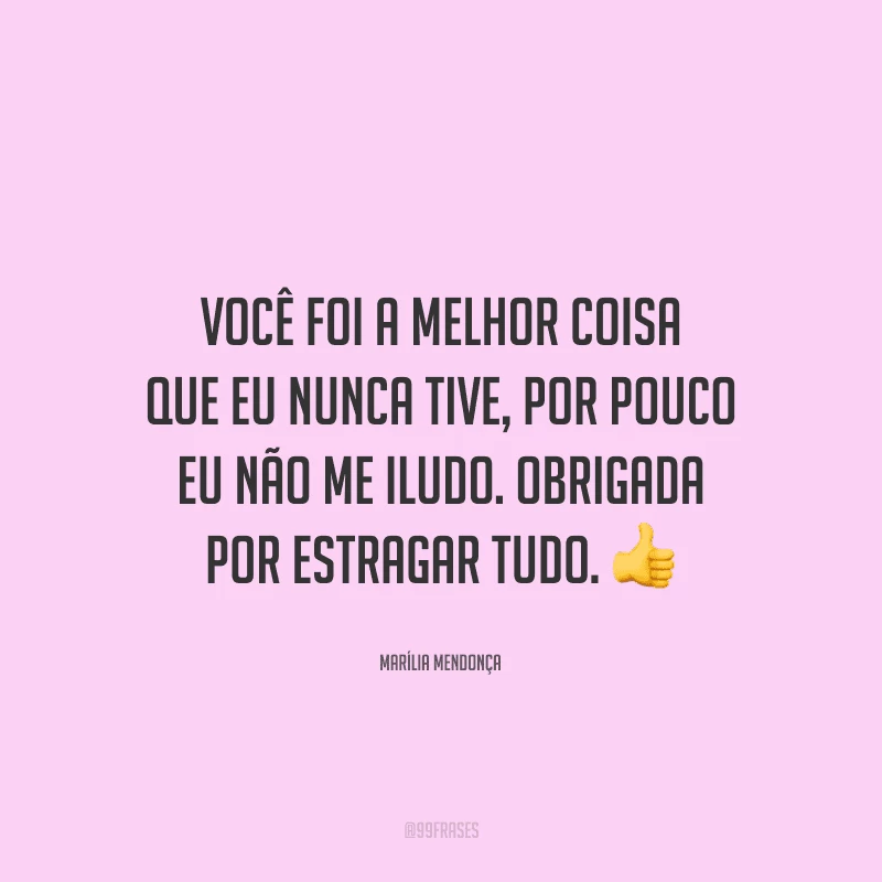 Você foi a melhor coisa que eu nunca tive, por pouco eu não me iludo. Obrigada por estragar tudo. 