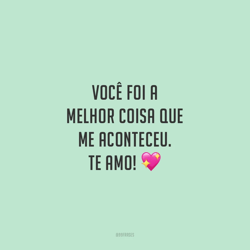 Você foi a melhor coisa que me aconteceu. Te amo!