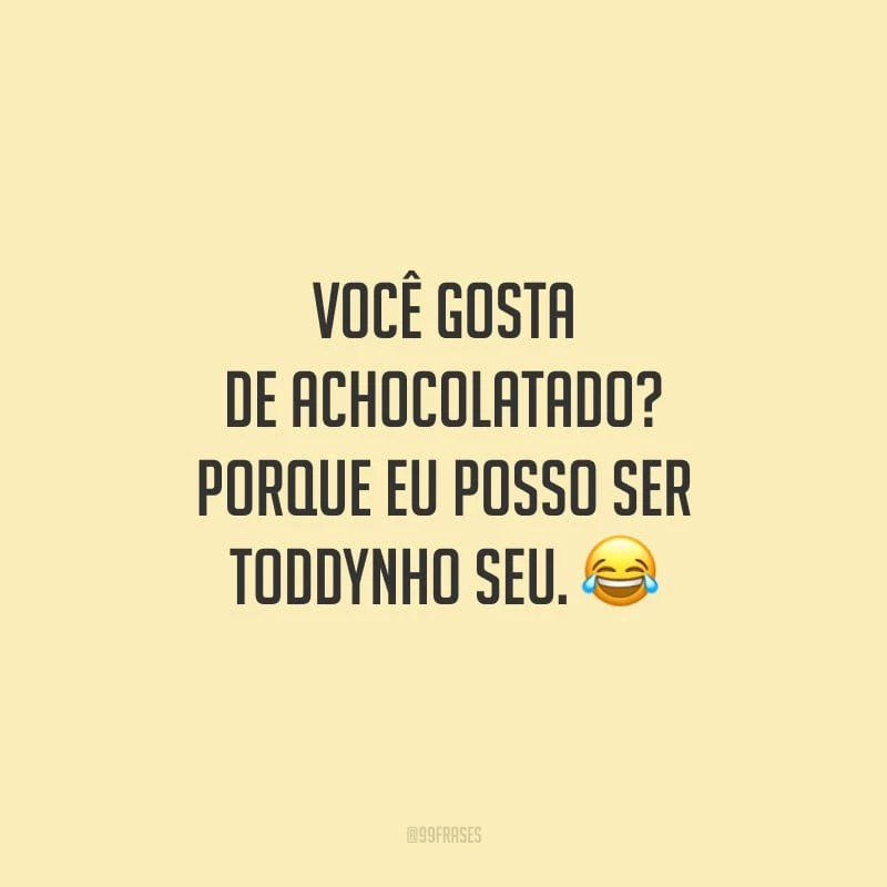 Você gosta de achocolatado? Porque eu posso ser Toddynho seu.