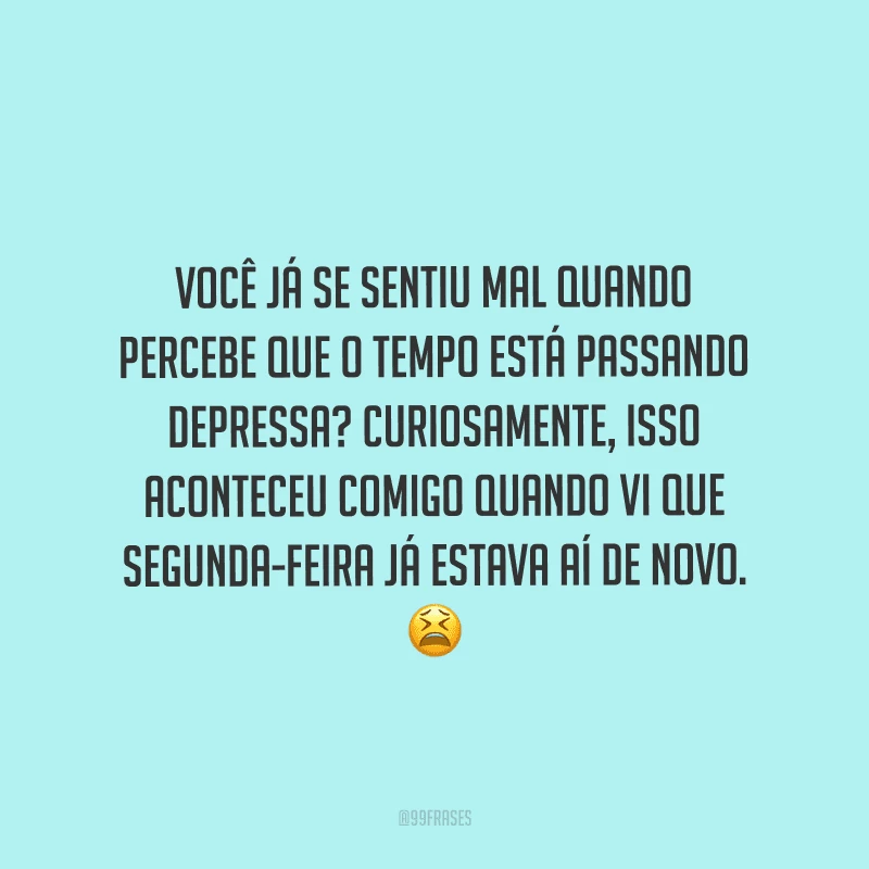 Você já se sentiu mal quando percebe que o tempo está passando depressa? Curiosamente, isso aconteceu comigo quando vi que segunda-feira já estava aí de novo. 