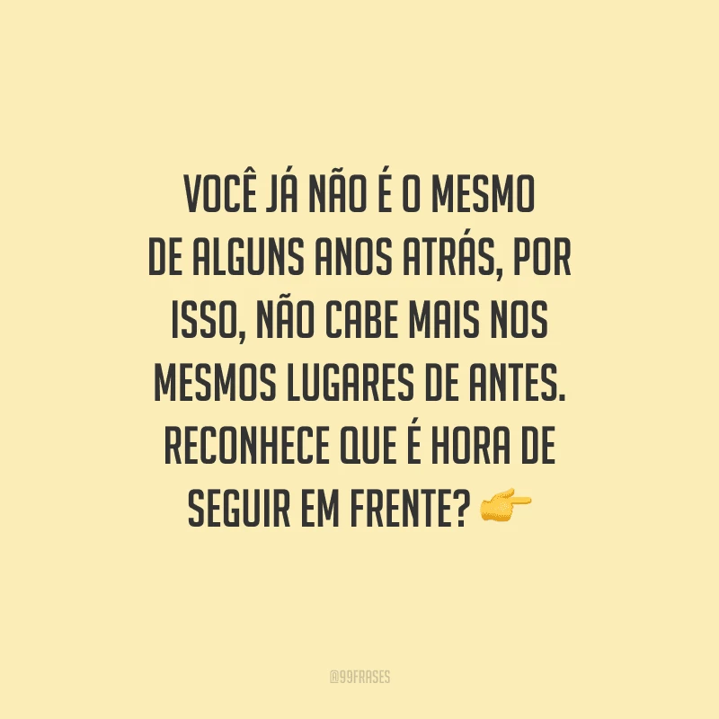 Você já não é o mesmo de alguns anos atrás, por isso, não cabe mais nos mesmos lugares de antes. Reconhece que é hora de seguir em frente? 👉