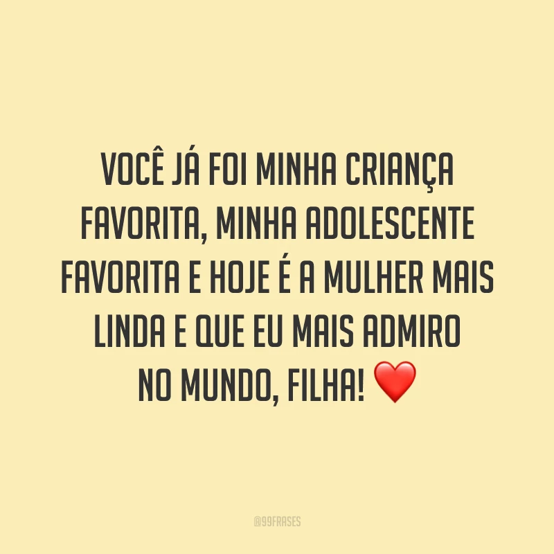 Você já foi minha criança favorita, minha adolescente favorita e hoje é a mulher mais linda e que eu mais admiro no mundo, filha!