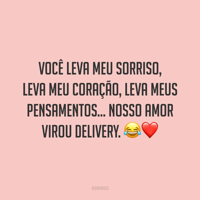 Você leva meu sorriso, leva meu coração, leva meus pensamentos… Nosso amor virou delivery. 😂❤️