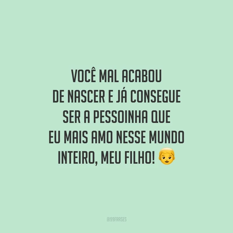 Você mal acabou de nascer e já consegue ser a pessoinha que eu mais amo nesse mundo inteiro, meu filho!