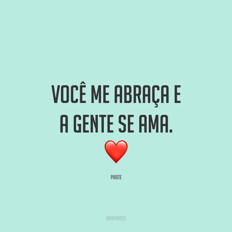 Você me abraça e a gente se ama. ❤