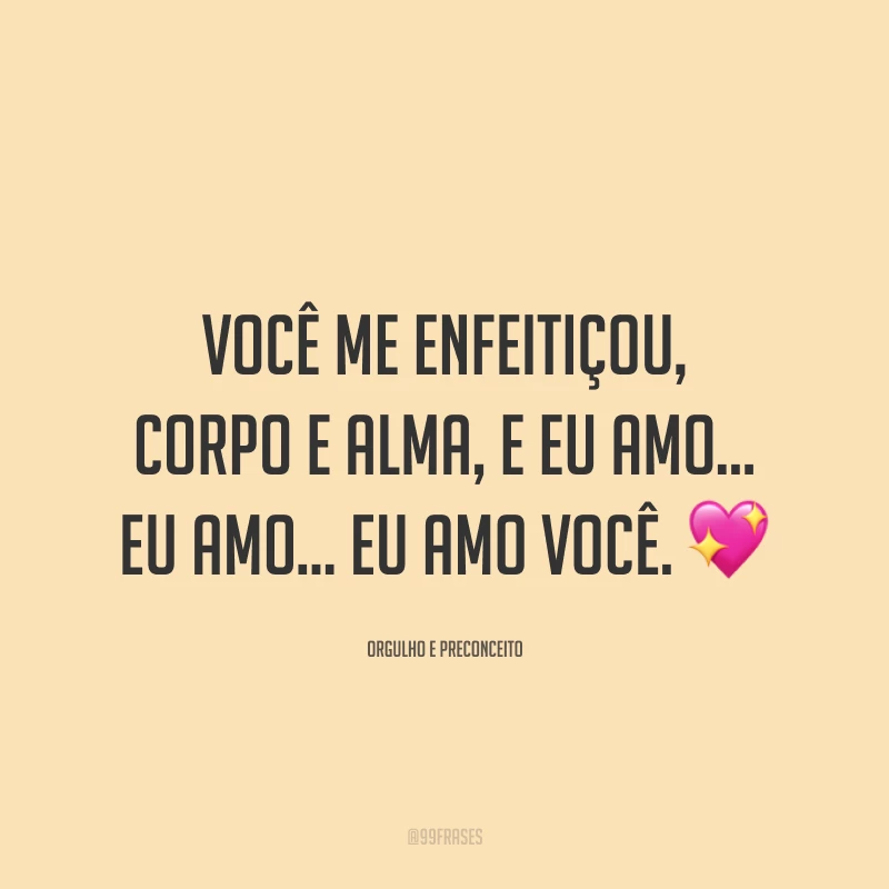 Você me enfeitiçou, corpo e alma, e eu amo... eu amo... eu amo você. 💖