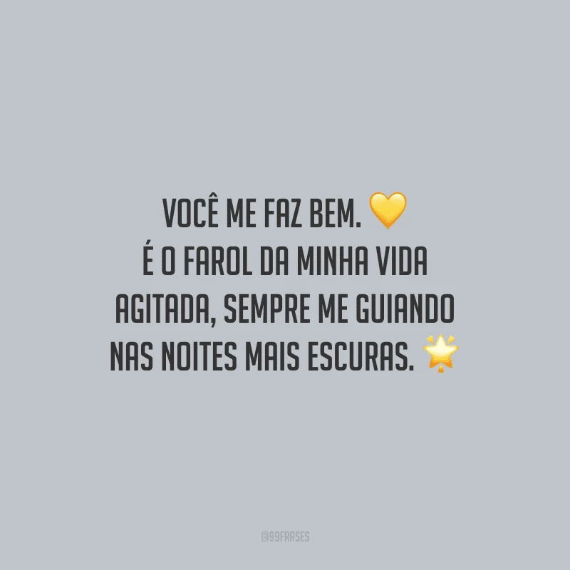 Você me faz bem. É o farol da minha vida agitada, sempre me guiando nas noites mais escuras.