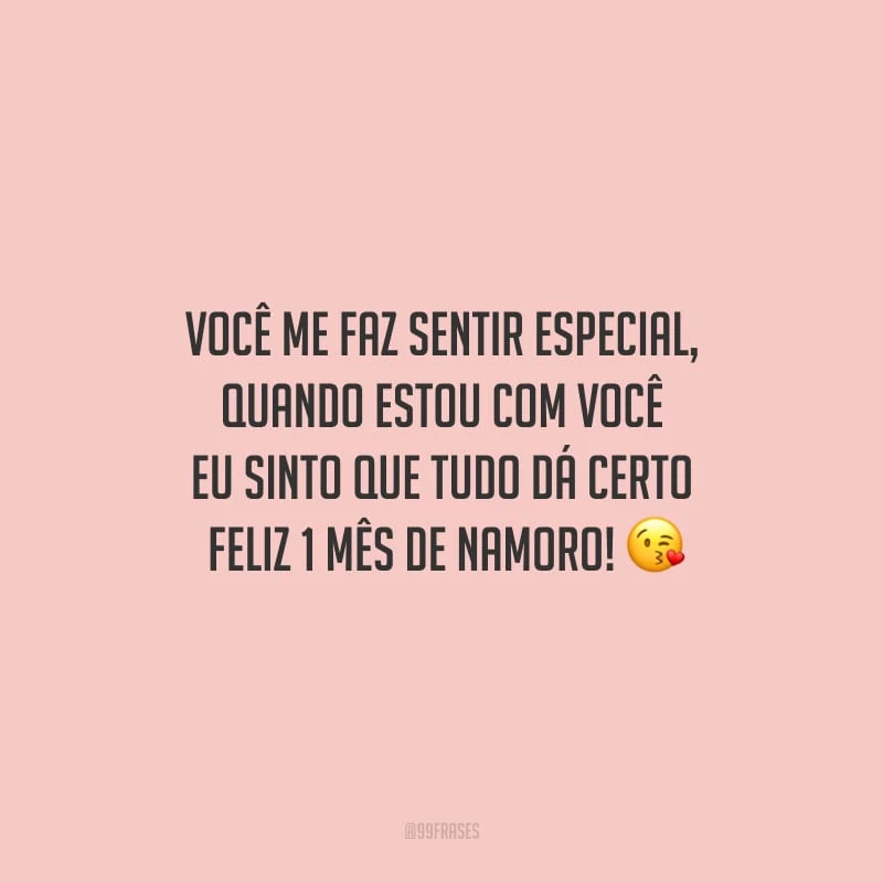 Você me faz sentir especial, quando estou com você eu sinto que tudo dá certo. Feliz 1 mês de namoro!