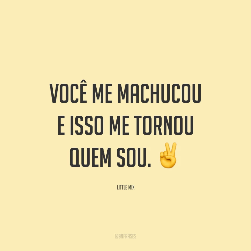 Você me machucou e isso me tornou quem sou. ✌