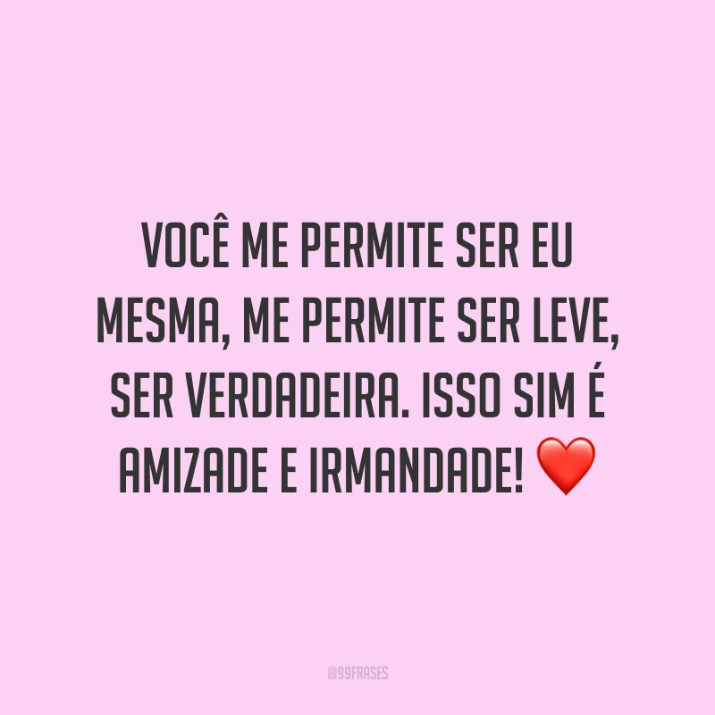 Você me permite ser eu mesma, me permite ser leve, ser verdadeira. Isso sim é amizade e irmandade! ❤️