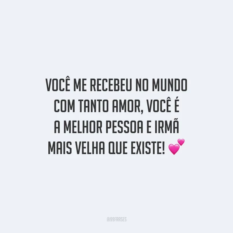 Você me recebeu no mundo com tanto amor, você é a melhor pessoa e irmã mais velha que existe!