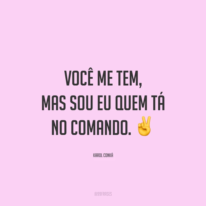 Você me tem, mas sou eu quem tá no comando. ✌