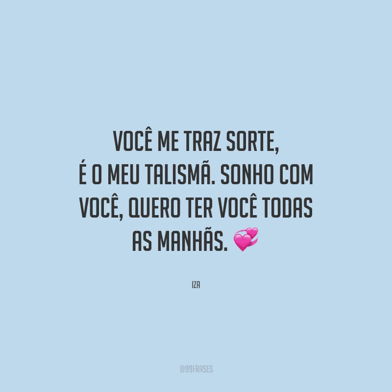 Você me traz sorte, é o meu talismã. Sonho com você, quero ter você todas as manhãs. 