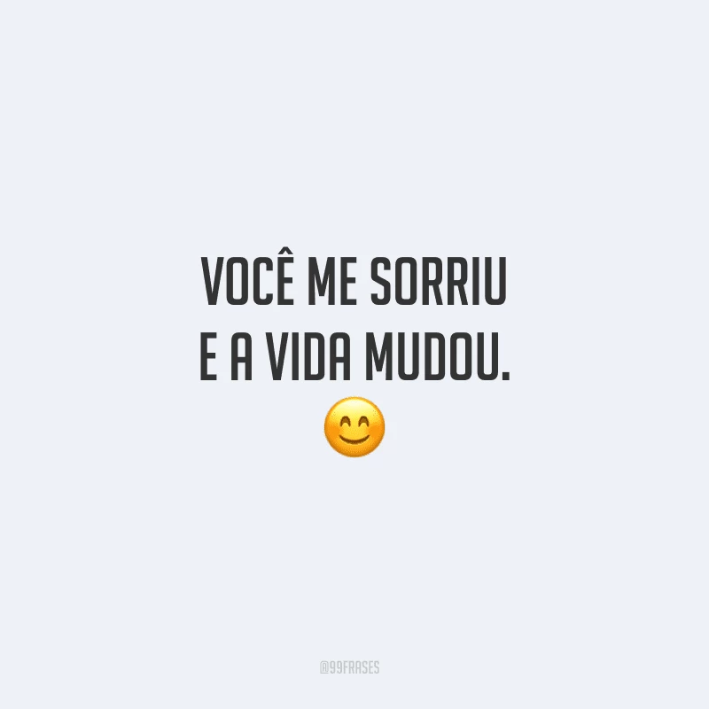 Você me sorriu e a vida mudou.