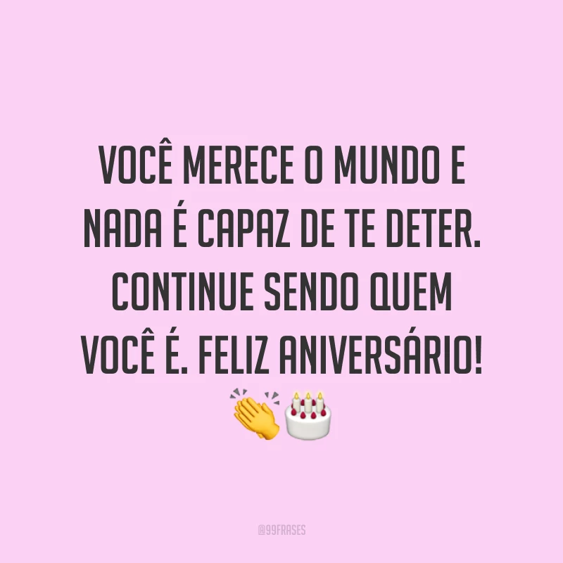 Você merece o mundo e nada é capaz de te deter. Continue sendo quem você é. Feliz aniversário! ??