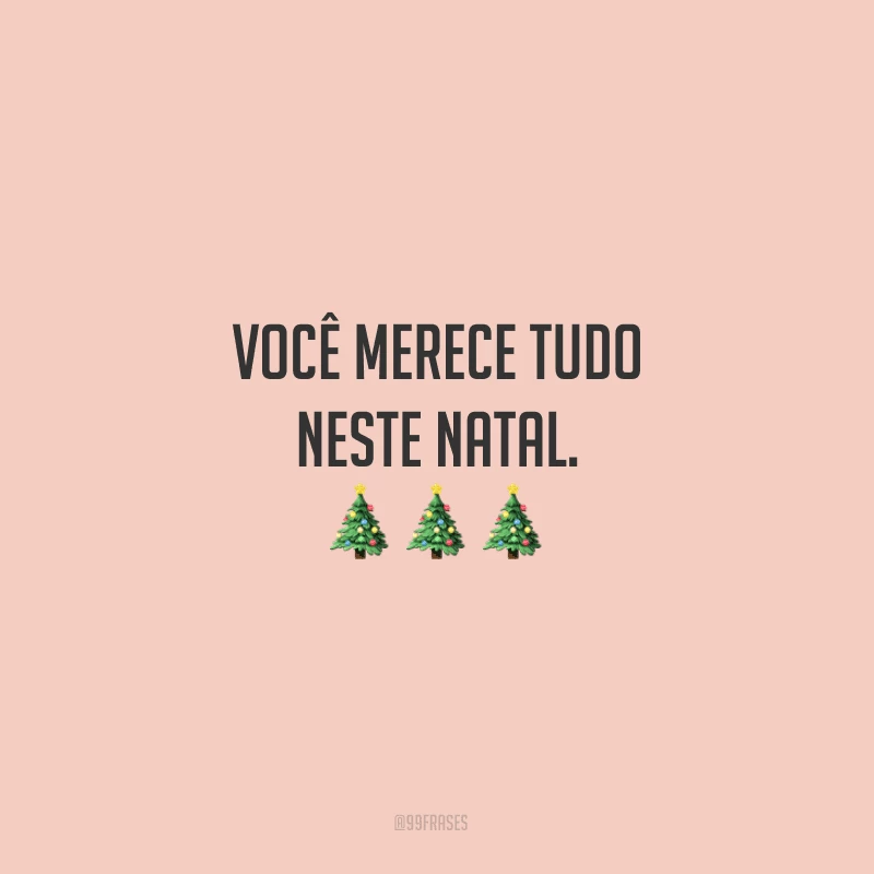Você merece tudo neste Natal.