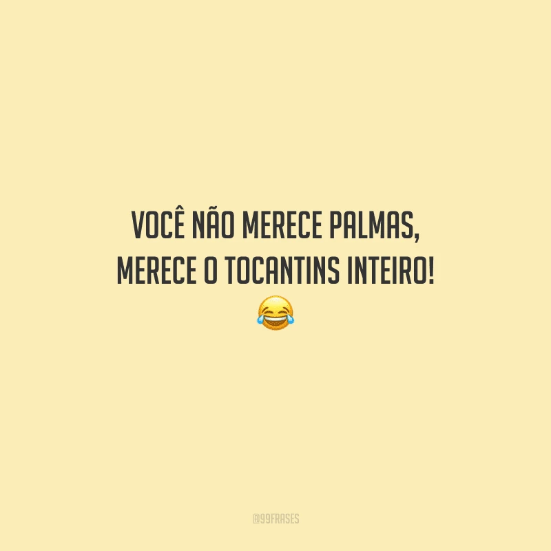 Você não merece palmas, merece o Tocantins inteiro! 