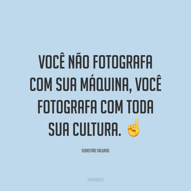 Você não fotografa com sua máquina, você fotografa com toda sua cultura. ☝️