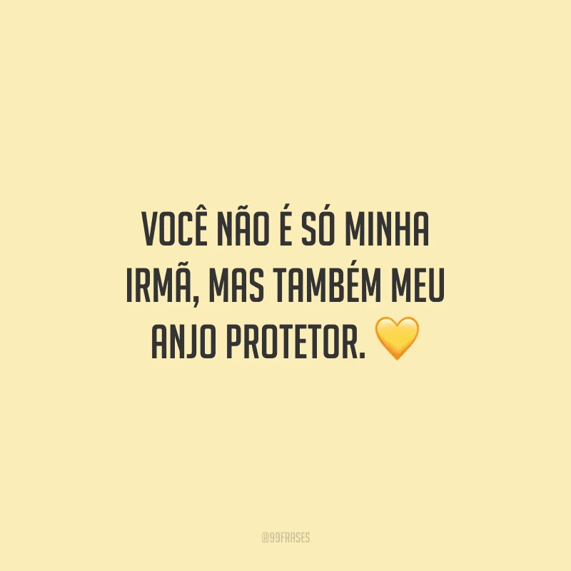 Você não é só minha irmã, mas também meu anjo protetor.