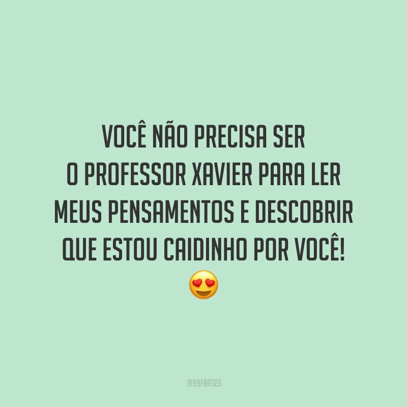 Você não precisa ser o Professor Xavier para ler meus pensamentos e descobrir que estou caidinho por você!
