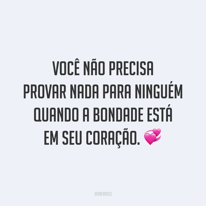 Você não precisa provar nada para ninguém quando a bondade está em seu coração. 💞