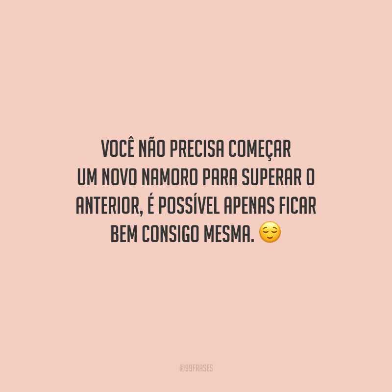 Você não precisa começar um novo namoro para superar o anterior, é possível apenas ficar bem consigo mesma. 