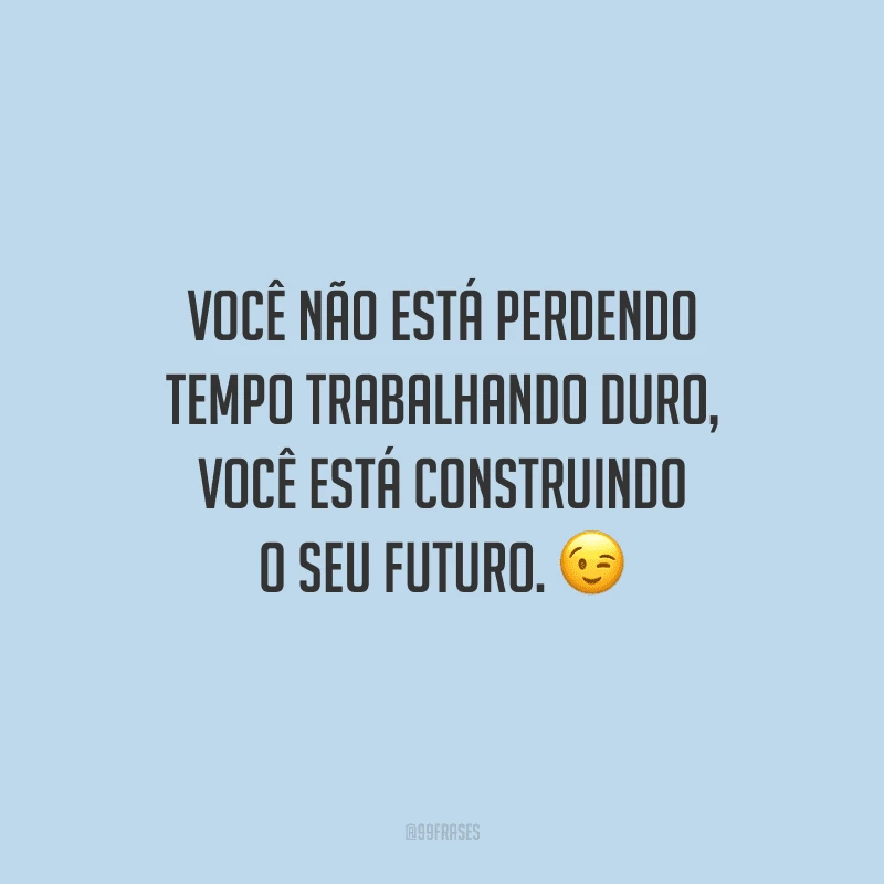 Você não está perdendo tempo trabalhando duro, você está construindo o seu futuro.
