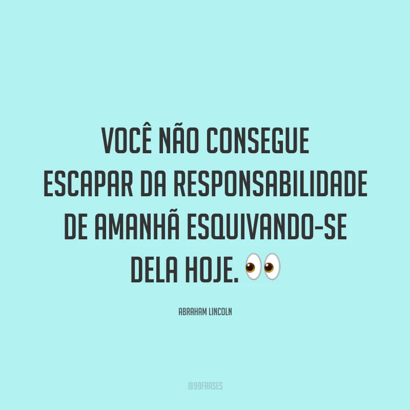 Você não consegue escapar da responsabilidade de amanhã esquivando-se dela hoje. 👀
