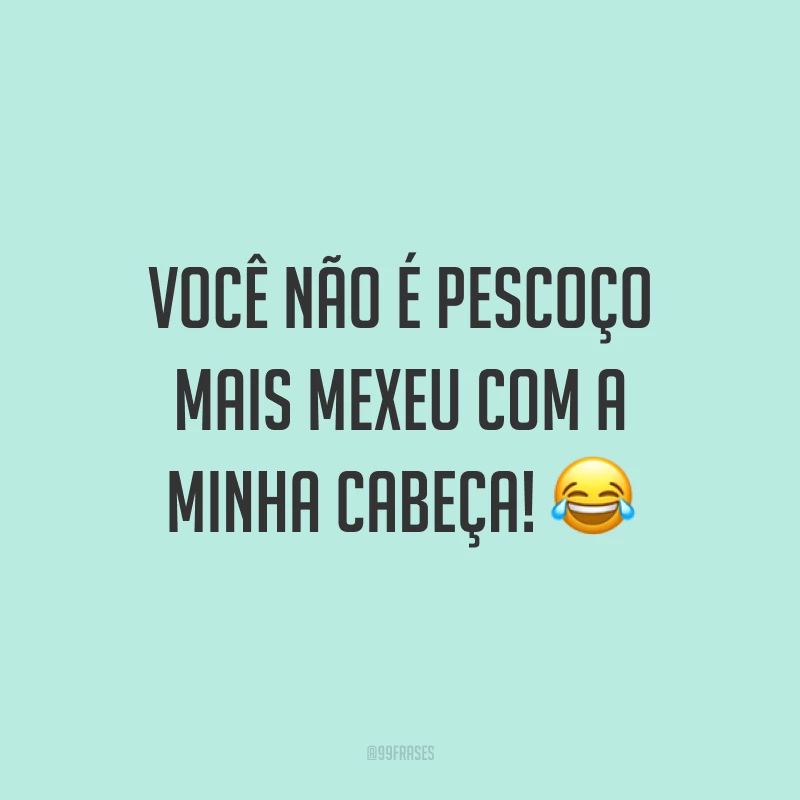 Você não é pescoço mais mexeu com a minha cabeça! ?