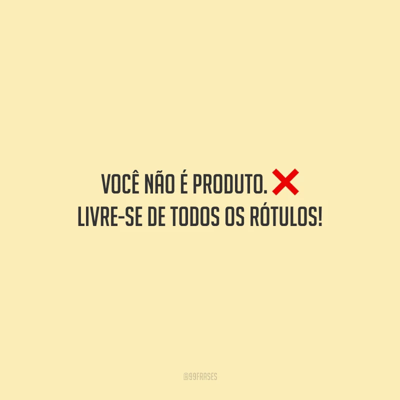 Você não é produto. Livre-se de todos os rótulos!
