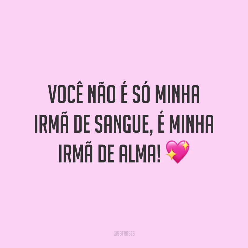 Você não é só minha irmã de sangue, é minha irmã de alma! 💖