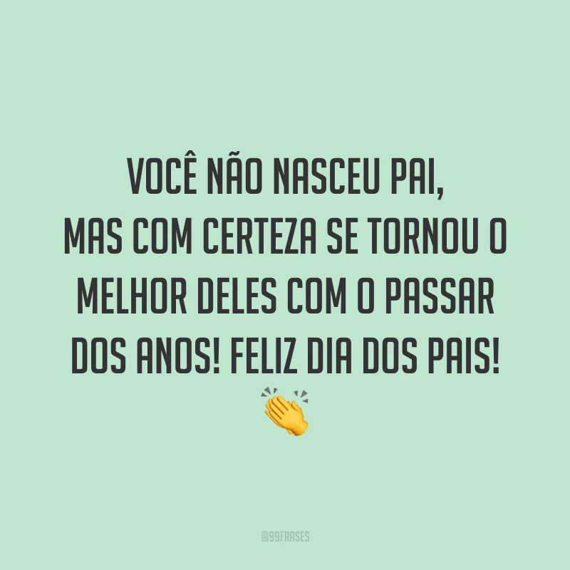 Você não nasceu pai, mas com certeza se tornou o melhor deles com o passar dos anos! Feliz Dia dos Pais! 👏