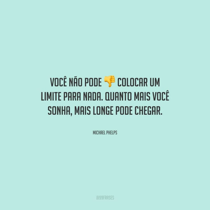 Você não pode colocar um limite para nada. Quanto mais você sonha, mais longe pode chegar.