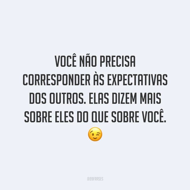 Você não precisa corresponder às expectativas dos outros. Elas dizem mais sobre eles do que sobre você. 😉