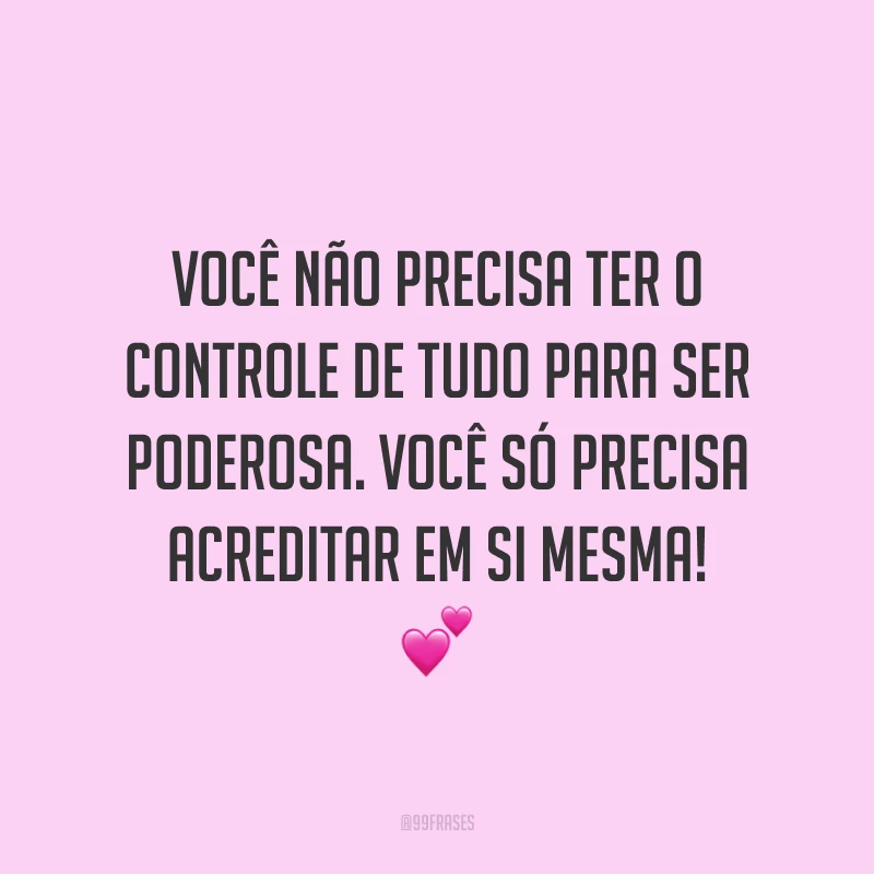 Você não precisa ter o controle de tudo para ser poderosa. Você só precisa acreditar em si mesma!