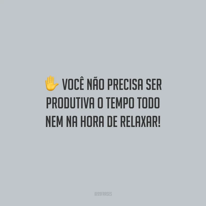 Você não precisa ser produtiva o tempo todo nem na hora de relaxar!