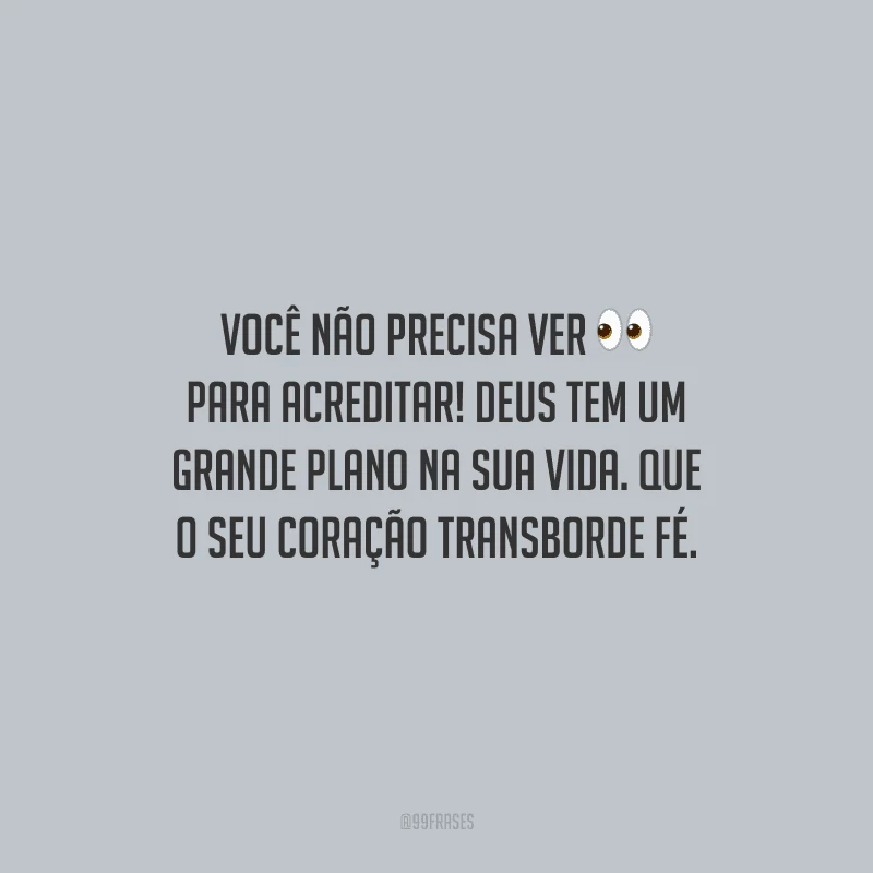 Você não precisa ver para acreditar! Deus tem um grande plano na sua vida. Que o seu coração transborde fé.