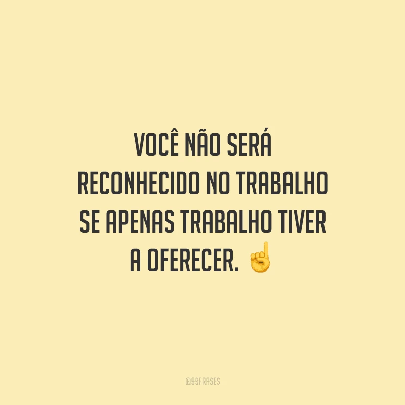 Você não será reconhecido no trabalho se apenas trabalho tiver a oferecer.