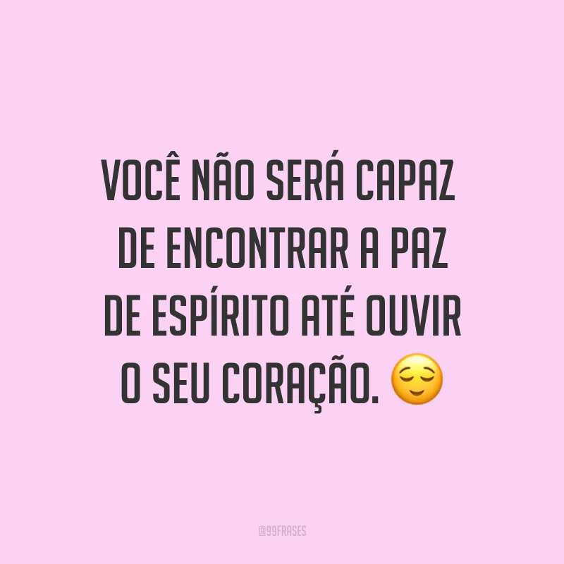 Você não será capaz de encontrar a paz de espírito até ouvir o seu coração. ?