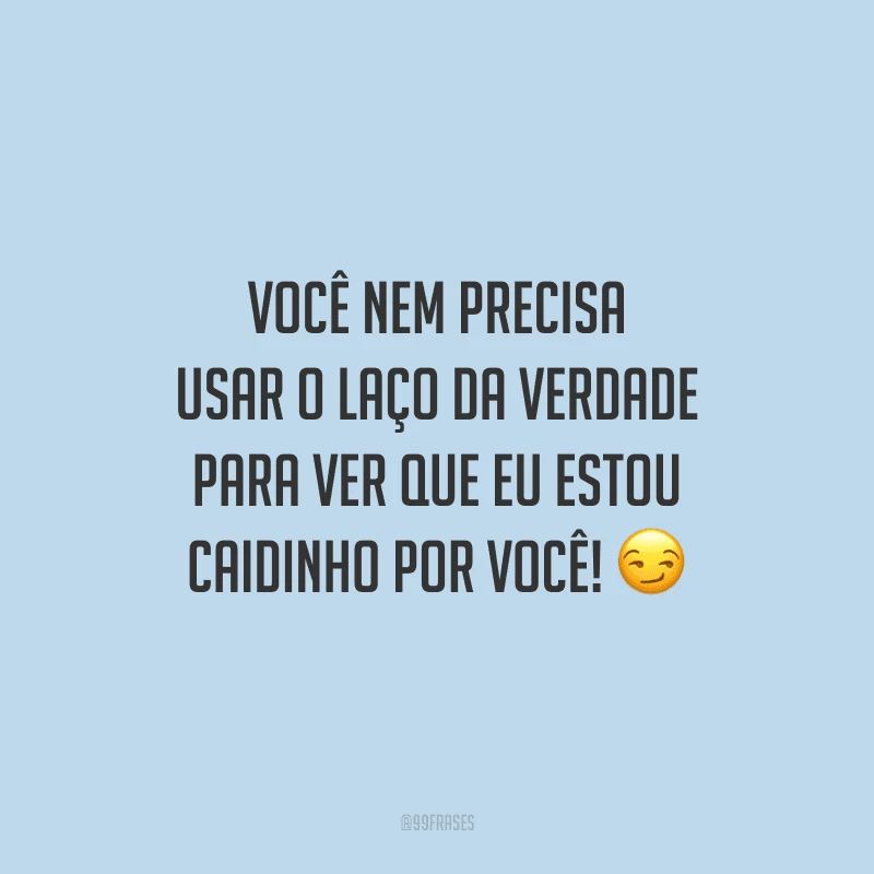 Você nem precisa usar o laço da verdade para ver que eu estou caidinho por você!