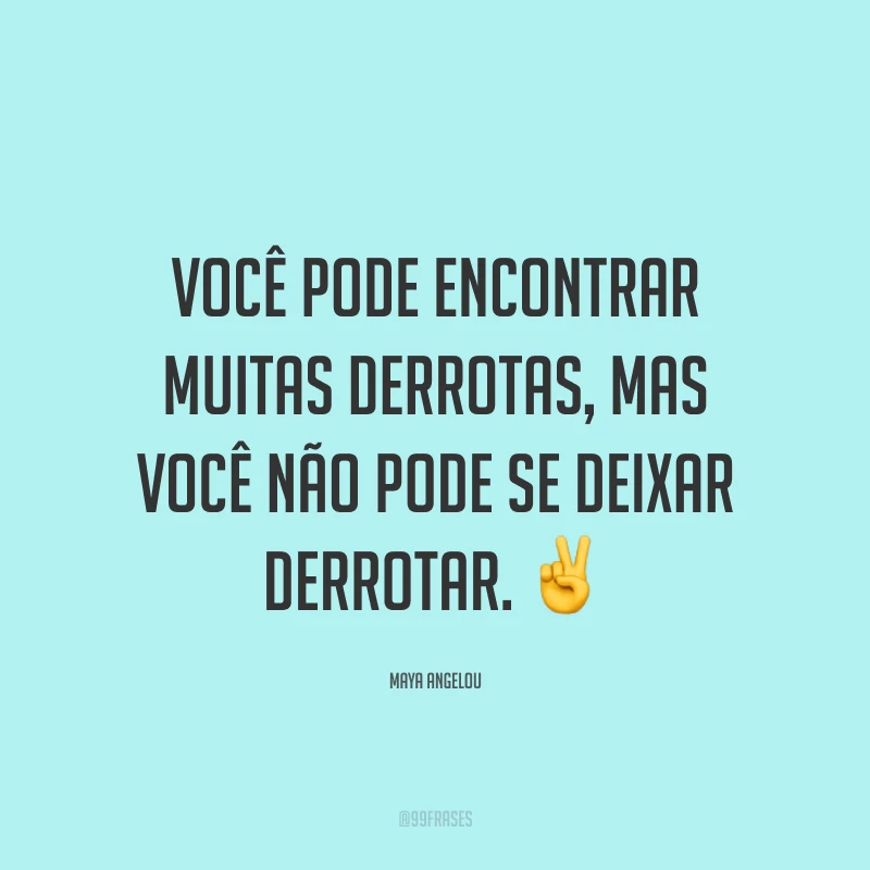 Você pode encontrar muitas derrotas, mas você não pode se deixar derrotar. ✌