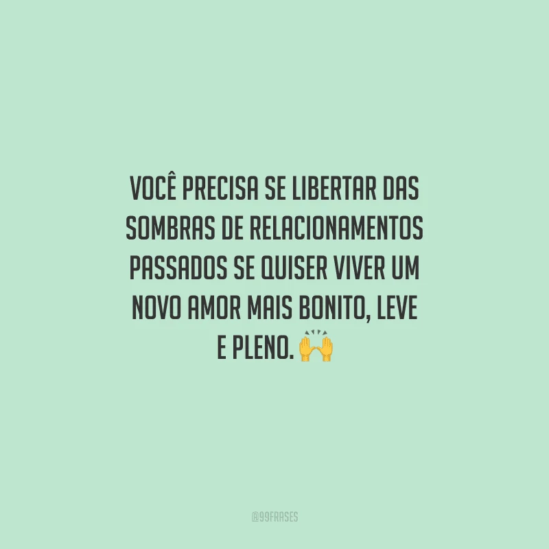 Você precisa se libertar das sombras de relacionamentos passados se quiser viver um novo amor mais bonito, leve e pleno. 