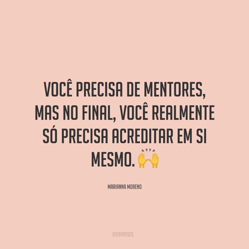 Você precisa de mentores, mas no final, você realmente só precisa acreditar em si mesmo. ?