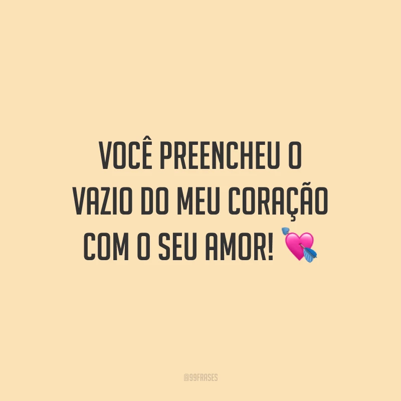 Você preencheu o vazio do meu coração com o seu amor!