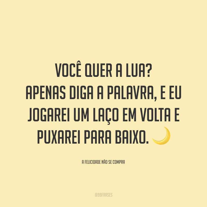 Você quer a lua? Apenas diga a palavra, e eu jogarei um laço em volta e puxarei para baixo. 🌙