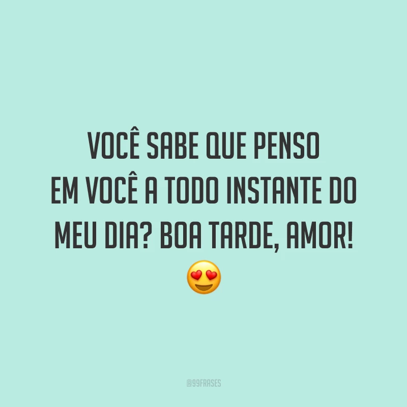 Você sabe que penso em você a todo instante do meu dia? Boa tarde, amor! 😍 
