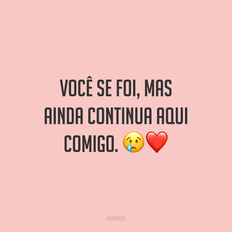 Você se foi, mas ainda continua aqui comigo. 😢❤️