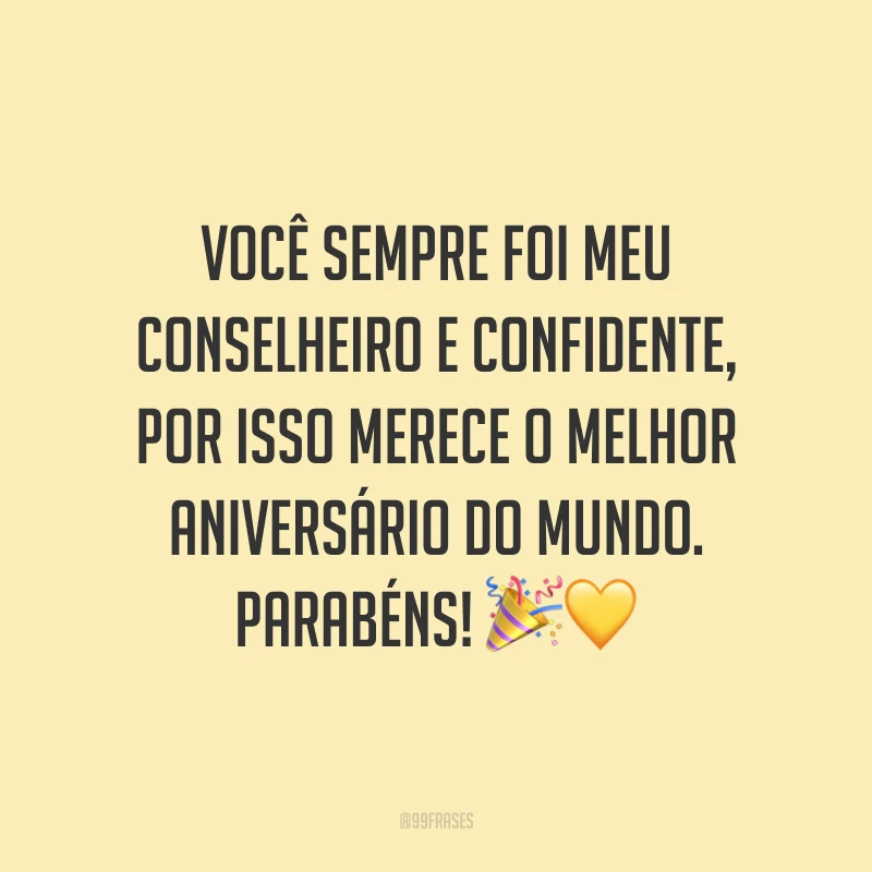 Você sempre foi meu conselheiro e confidente, por isso merece o melhor aniversário do mundo. Parabéns! 🎉💛